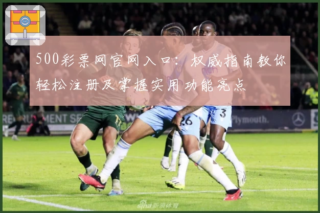 500彩票网官网入口：权威指南教你轻松注册及掌握实用功能亮点