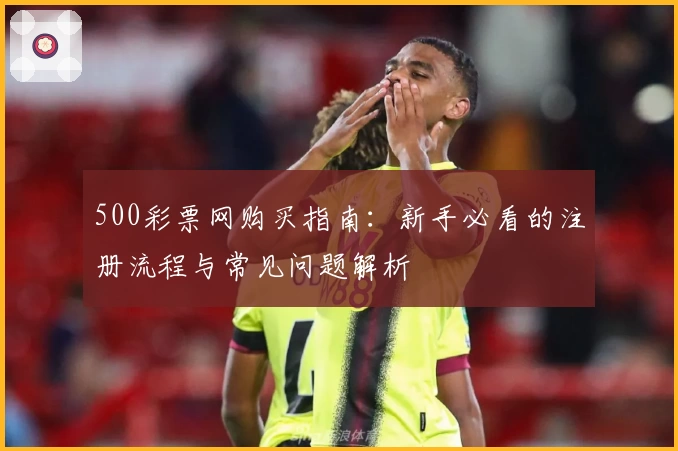 500彩票网购买指南：新手必看的注册流程与常见问题解析