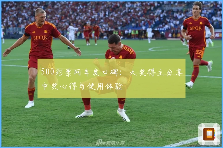 500彩票网年度口碑：大奖得主分享中奖心得与使用体验