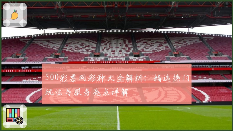 500彩票网彩种大全解析：精选热门玩法与服务亮点详解