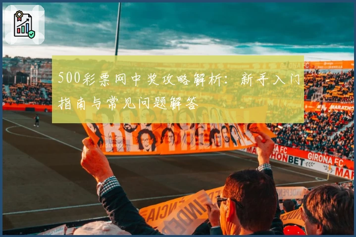 500彩票网中奖攻略解析：新手入门指南与常见问题解答