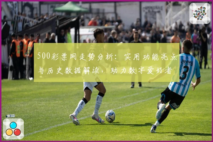 500彩票网走势分析：实用功能亮点与历史数据解读，助力数字爱好者全面掌握趋势
