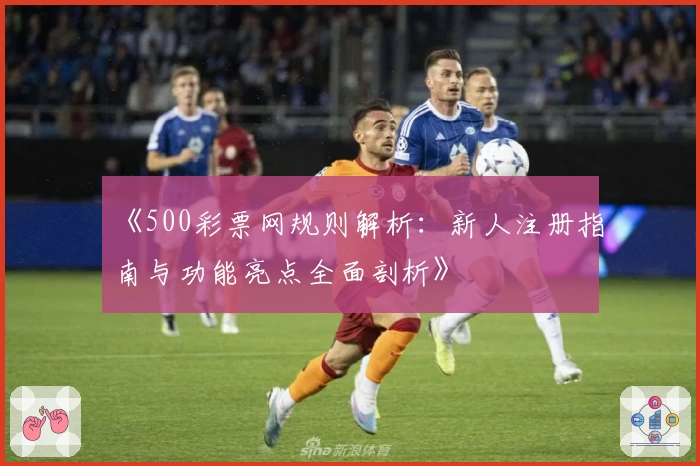 《500彩票网规则解析：新人注册指南与功能亮点全面剖析》
