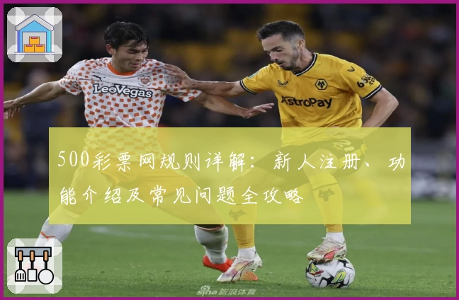 500彩票网规则详解：新人注册、功能介绍及常见问题全攻略