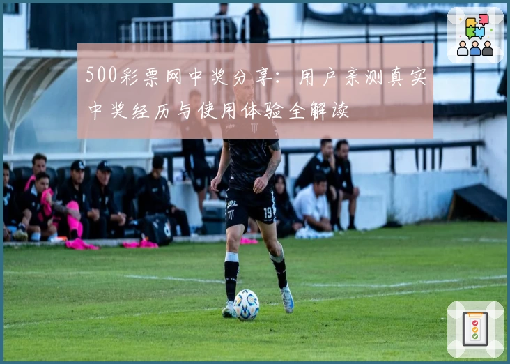 500彩票网中奖分享：用户亲测真实中奖经历与使用体验全解读