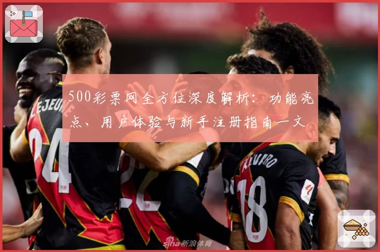 500彩票网全方位深度解析：功能亮点、用户体验与新手注册指南一文搞定