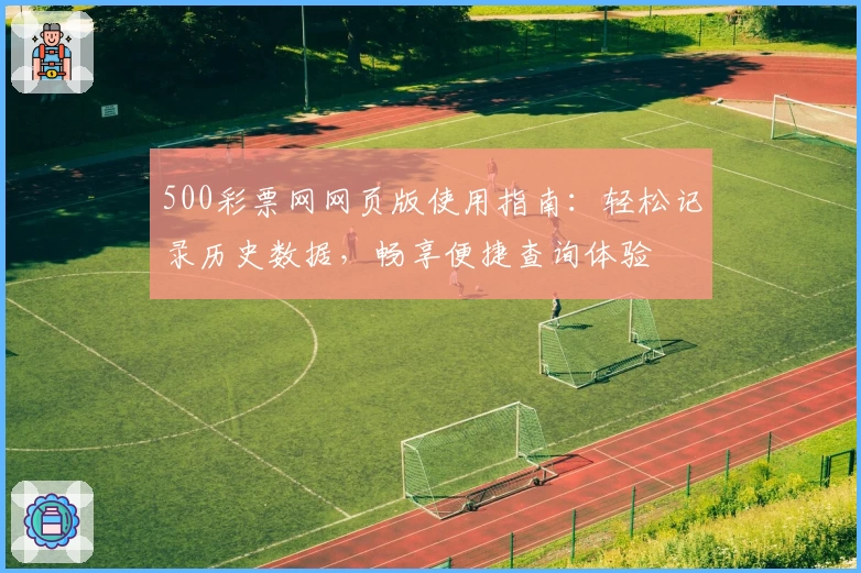 500彩票网网页版使用指南：轻松记录历史数据，畅享便捷查询体验