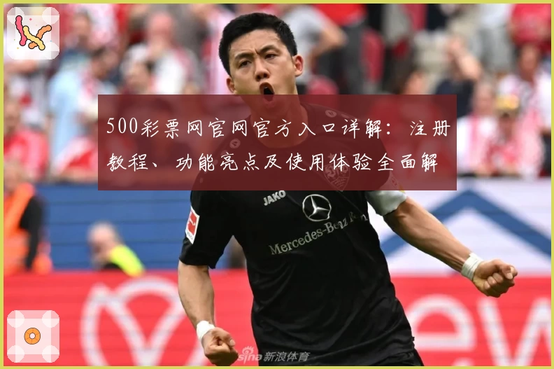 500彩票网官网官方入口详解：注册教程、功能亮点及使用体验全面解析