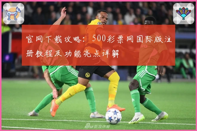 官网下载攻略：500彩票网国际版注册教程及功能亮点详解