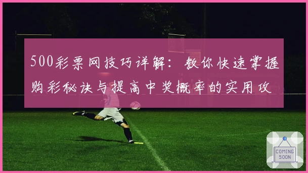 500彩票网技巧详解：教你快速掌握购彩秘诀与提高中奖概率的实用攻略