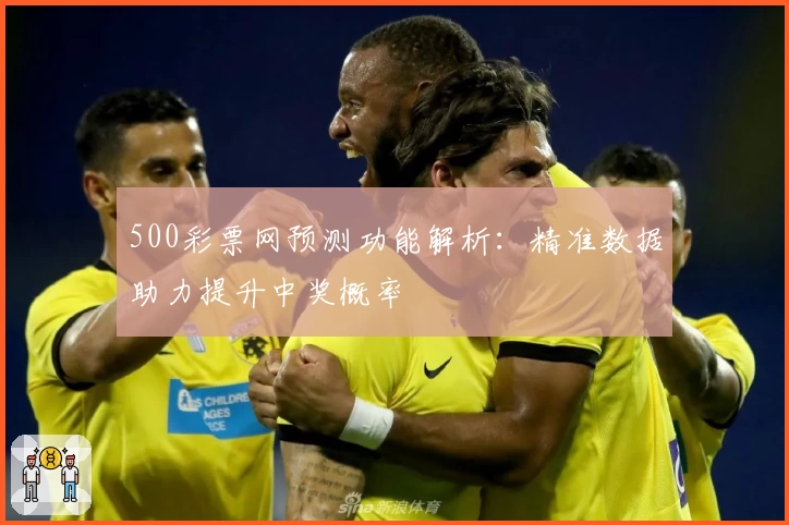 500彩票网预测功能解析：精准数据助力提升中奖概率