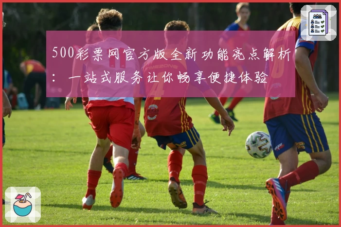500彩票网官方版全新功能亮点解析：一站式服务让你畅享便捷体验