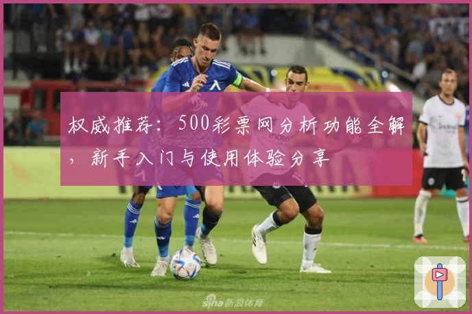 权威推荐：500彩票网分析功能全解，新手入门与使用体验分享