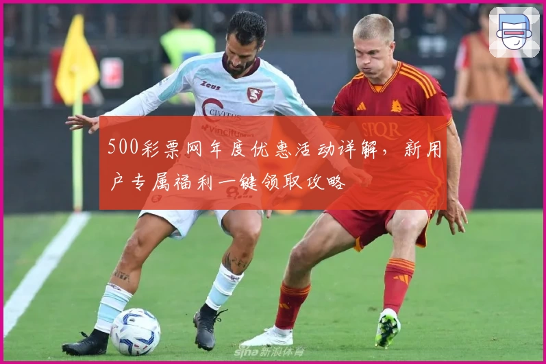 500彩票网年度优惠活动详解，新用户专属福利一键领取攻略