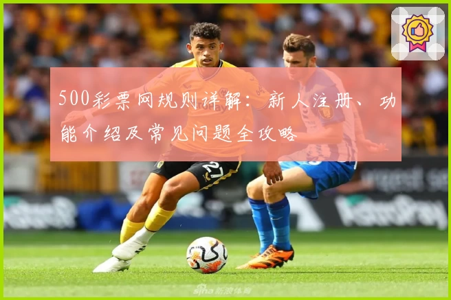 500彩票网规则详解：新人注册、功能介绍及常见问题全攻略