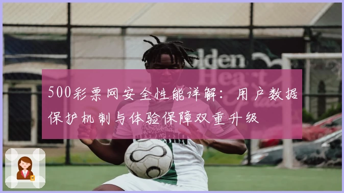 500彩票网安全性能详解：用户数据保护机制与体验保障双重升级