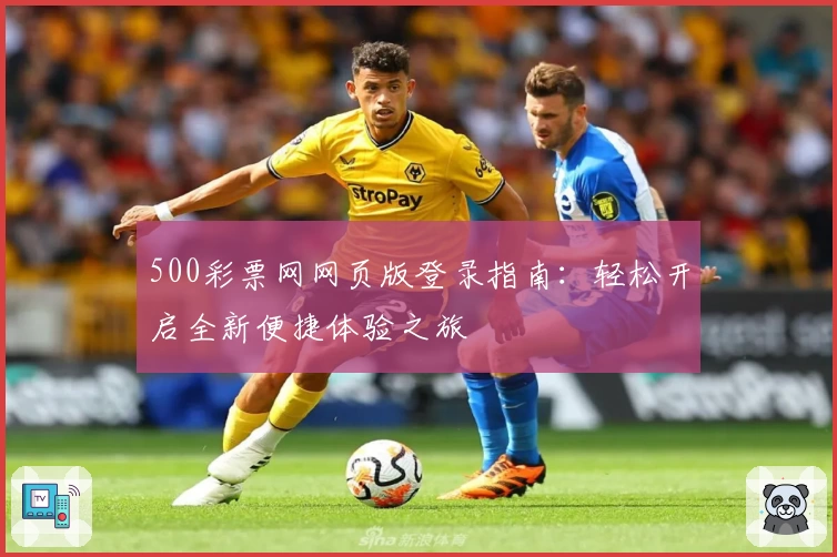 500彩票网网页版登录指南：轻松开启全新便捷体验之旅