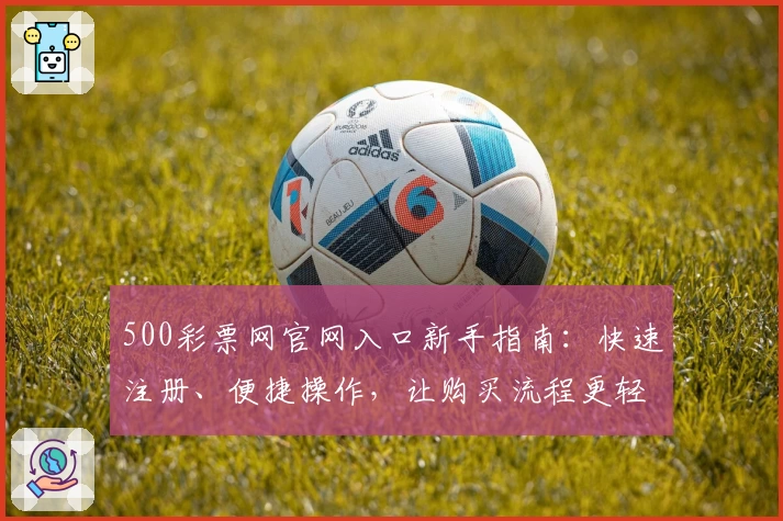 500彩票网官网入口新手指南：快速注册、便捷操作，让购买流程更轻松！