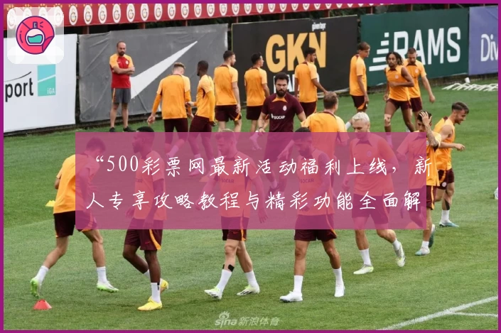 “500彩票网最新活动福利上线，新人专享攻略教程与精彩功能全面解析”