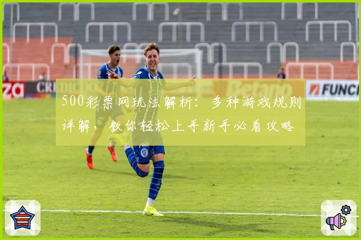 500彩票网玩法解析：多种游戏规则详解，教你轻松上手新手必看攻略