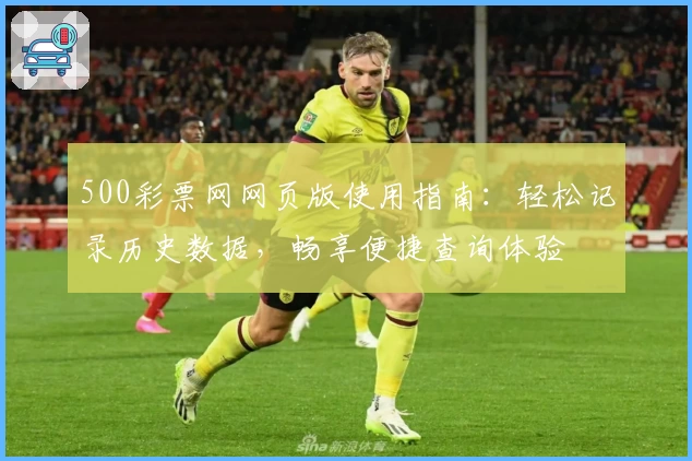 500彩票网网页版使用指南：轻松记录历史数据，畅享便捷查询体验