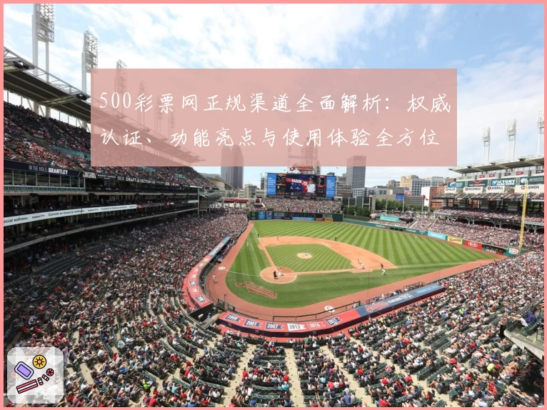 500彩票网正规渠道全面解析：权威认证、功能亮点与使用体验全方位测评