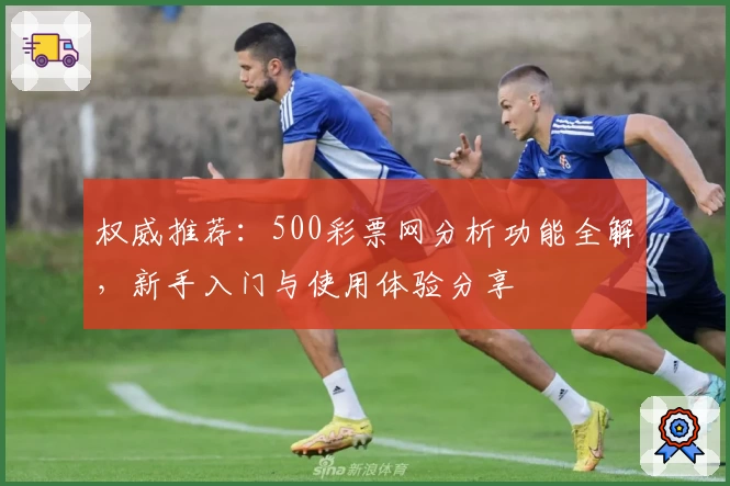 权威推荐：500彩票网分析功能全解，新手入门与使用体验分享