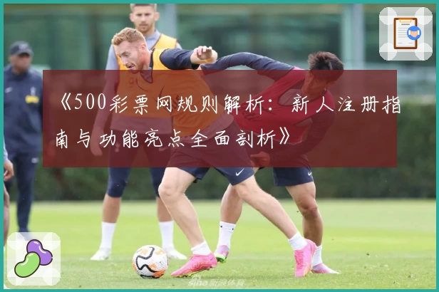 《500彩票网规则解析：新人注册指南与功能亮点全面剖析》