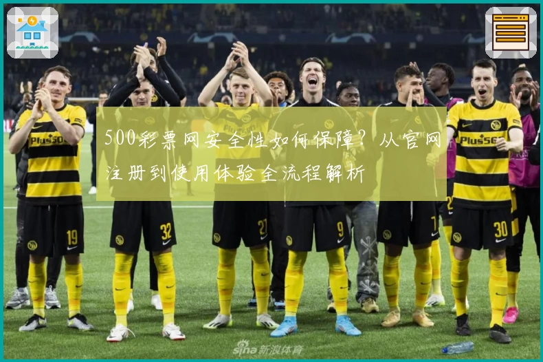 500彩票网安全性如何保障？从官网注册到使用体验全流程解析