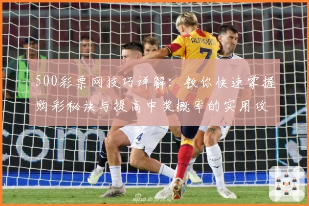 500彩票网技巧详解：教你快速掌握购彩秘诀与提高中奖概率的实用攻略